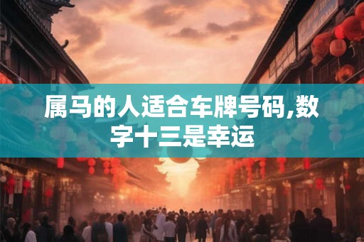 属马的人适合车牌号码,数字十三是幸运 属马的人适合车牌号码,数字十三是幸运