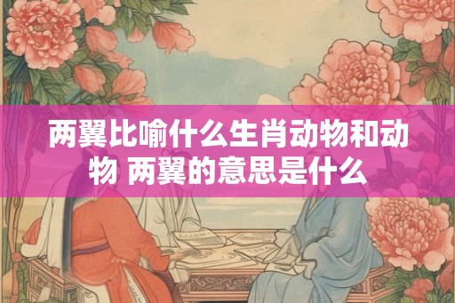 两翼比喻什么生肖动物和动物 两翼的意思是什么