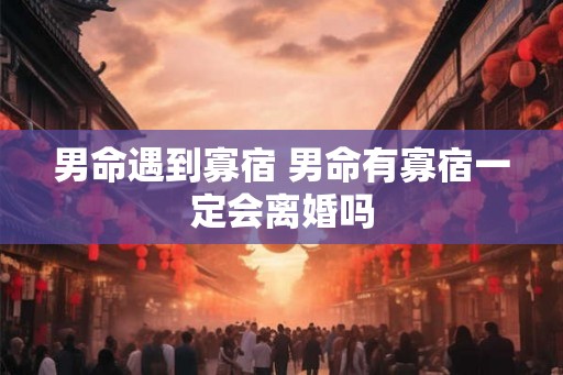 男命遇到寡宿 男命有寡宿一定会离婚吗
