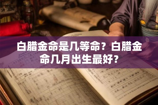 白腊金命是几等命？白腊金命几月出生最好？