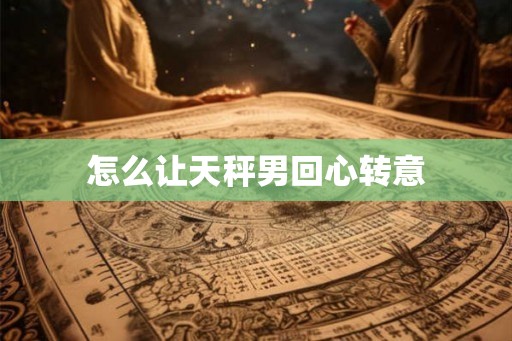 怎么让天秤男回心转意