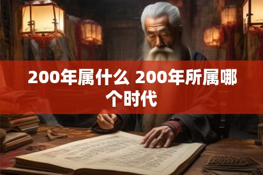 200年属什么 200年所属哪个时代