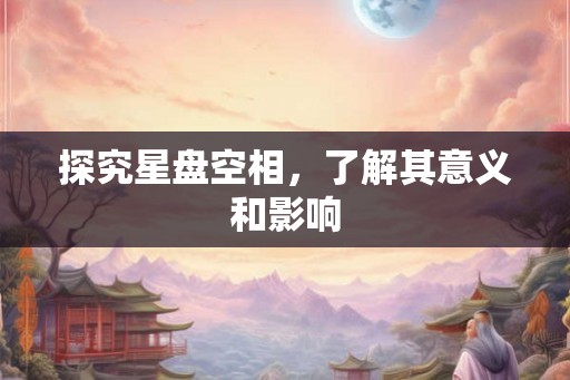 探究星盘空相，了解其意义和影响