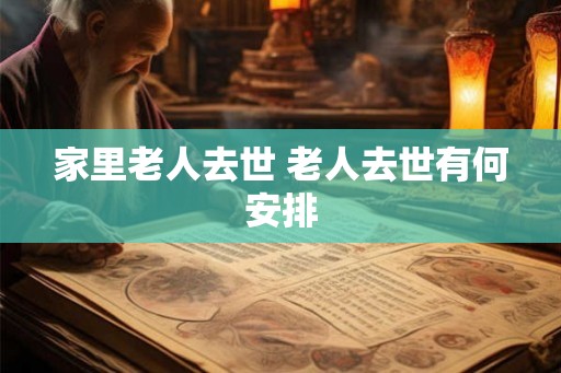 家里老人去世 老人去世有何安排