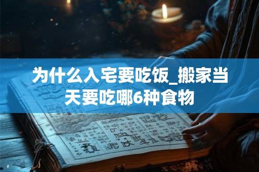 为什么入宅要吃饭_搬家当天要吃哪6种食物