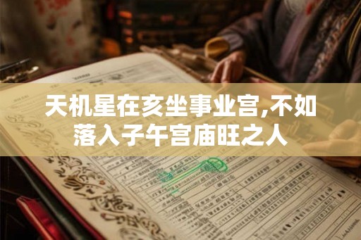 天机星在亥坐事业宫,不如落入子午宫庙旺之人