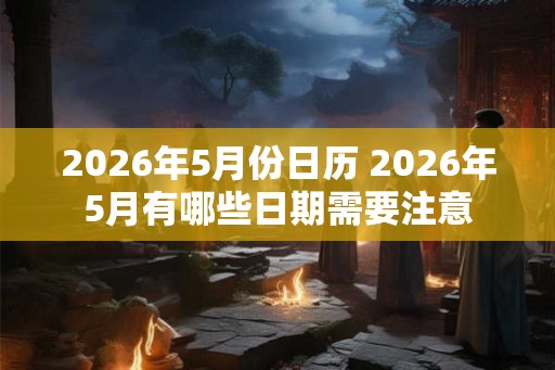 2026年5月份日历 2026年5月有哪些日期需要注意 2026年5月份日历 2026年5月有哪些日期需要注意