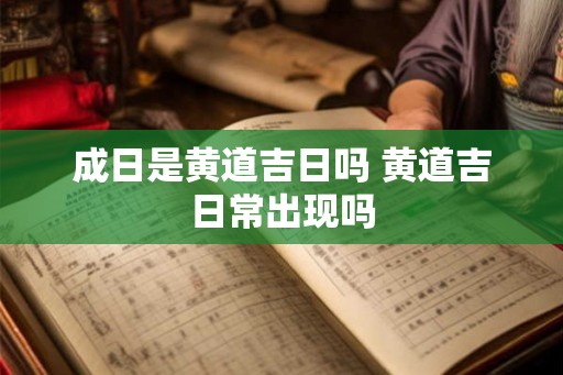 成日是黄道吉日吗 黄道吉日常出现吗