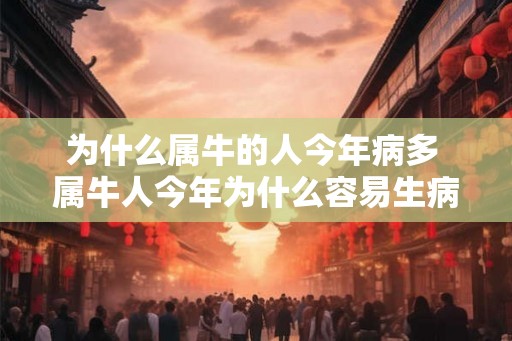 为什么属牛的人今年病多 属牛人今年为什么容易生病