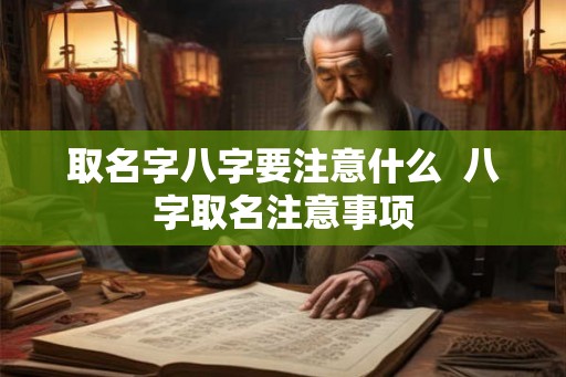 取名字八字要注意什么  八字取名注意事项