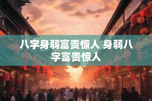 八字身弱富贵惊人 身弱八字富贵惊人