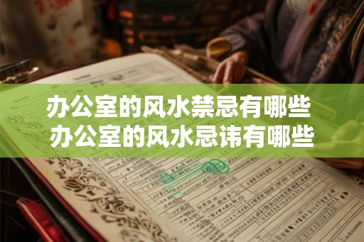 办公室的风水禁忌有哪些 办公室的风水忌讳有哪些