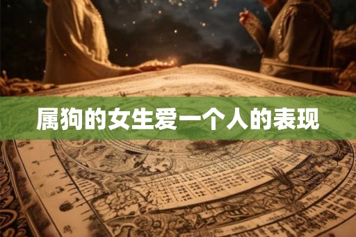 属狗的女生爱一个人的表现 属狗的女生爱一个人的表现