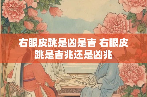 右眼皮跳是凶是吉 右眼皮跳是吉兆还是凶兆