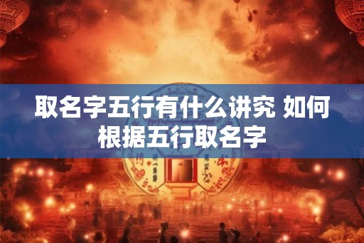 取名字五行有什么讲究 如何根据五行取名字