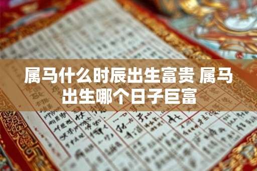 属马什么时辰出生富贵 属马出生哪个日子巨富