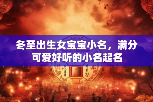 冬至出生女宝宝小名，满分可爱好听的小名起名
