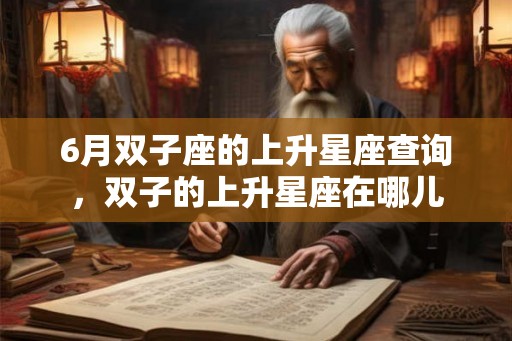 6月双子座的上升星座查询,双子的上升星座在哪儿 6月双子座的上升星座查询,双子的上升星座在哪儿