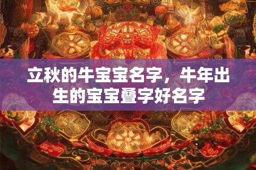 立秋的牛宝宝名字,牛年出生的宝宝叠字好名字 立秋的牛宝宝名字,牛年出生的宝宝叠字好名字