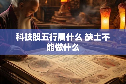 科技股五行属什么 缺土不能做什么