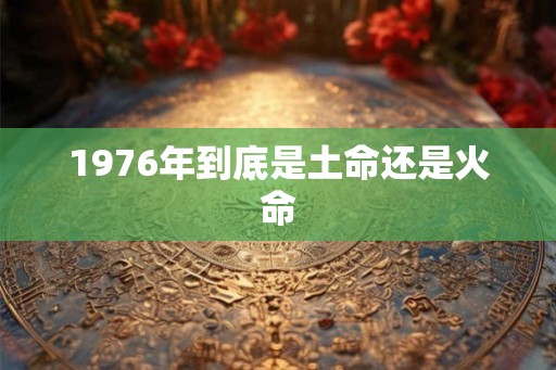 1976年到底是土命还是火命