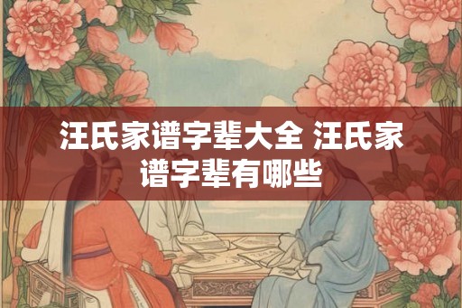 汪氏家谱字辈大全 汪氏家谱字辈有哪些