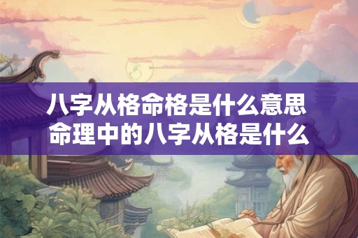 八字从格命格是什么意思 命理中的八字从格是什么