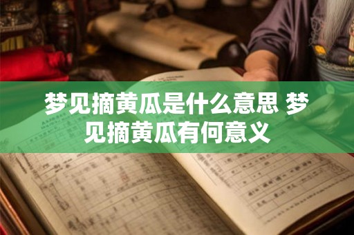 梦见摘黄瓜是什么意思 梦见摘黄瓜有何意义