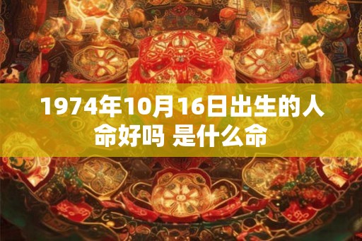 1974年10月16日出生的人命好吗 是什么命