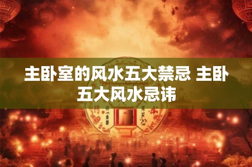 主卧室的风水五大禁忌 主卧五大风水忌讳