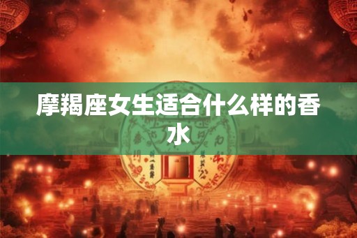 摩羯座女生适合什么样的香水