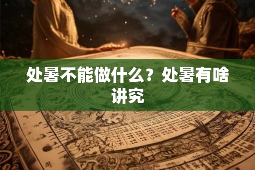 处暑不能做什么？处暑有啥讲究