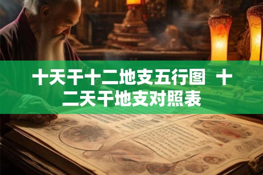十天干十二地支五行图  十二天干地支对照表