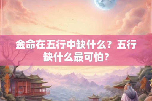 金命在五行中缺什么？五行缺什么最可怕？