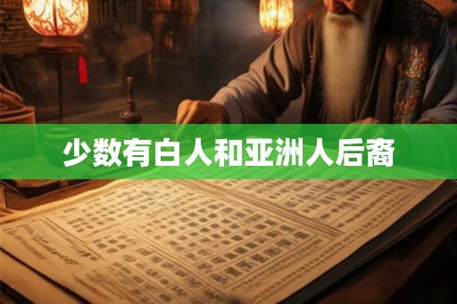 少数有白人和亚洲人后裔 少数有白人和亚洲人后裔