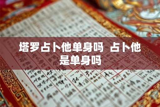 塔罗占卜他单身吗  占卜他是单身吗