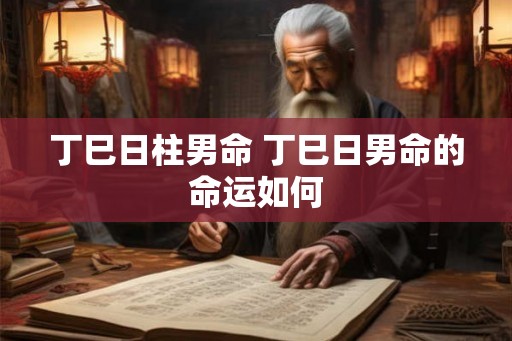 丁巳日柱男命 丁巳日男命的命运如何