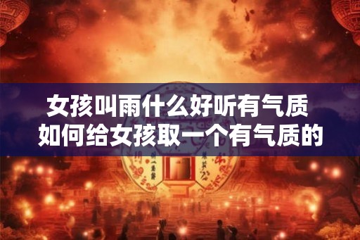 女孩叫雨什么好听有气质 如何给女孩取一个有气质的雨名