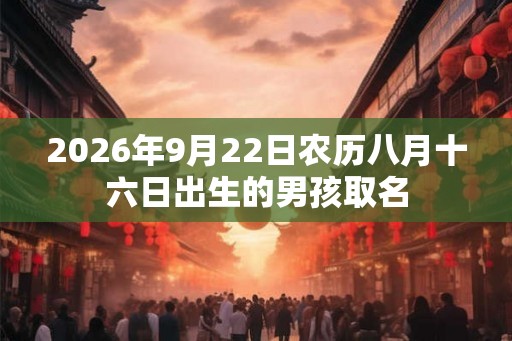 2026年9月22日农历八月十六日出生的男孩取名