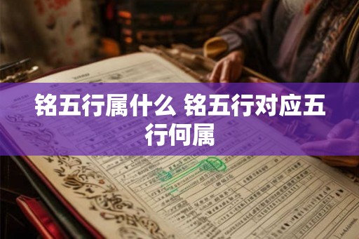 铭五行属什么 铭五行对应五行何属