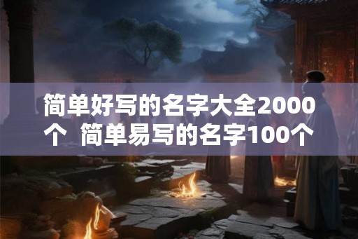简单好写的名字大全2000个  简单易写的名字100个
