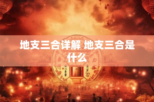 地支三合详解 地支三合是什么