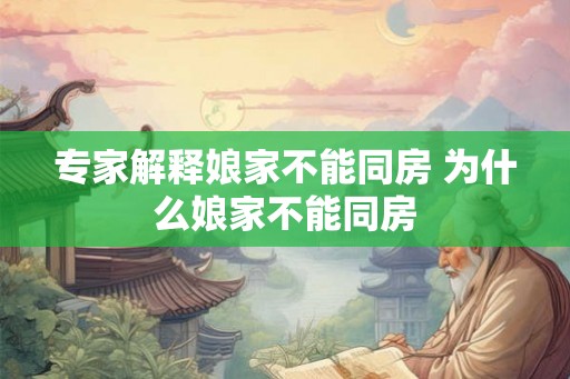 专家解释娘家不能同房 为什么娘家不能同房
