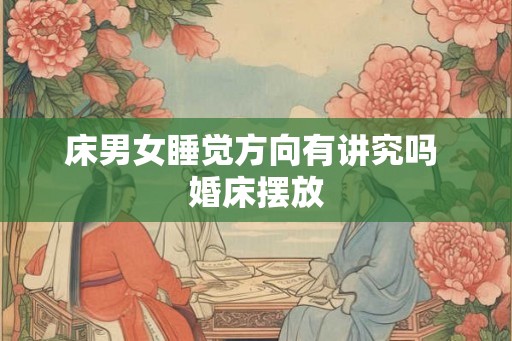 床男女睡觉方向有讲究吗 婚床摆放