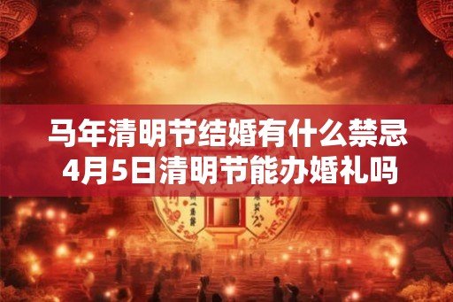 马年清明节结婚有什么禁忌 4月5日清明节能办婚礼吗