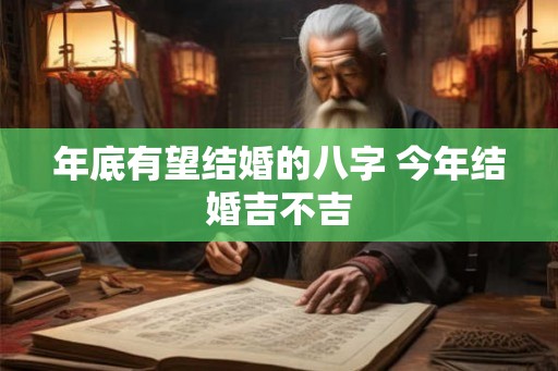 年底有望结婚的八字 今年结婚吉不吉