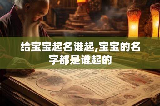 给宝宝起名谁起,宝宝的名字都是谁起的