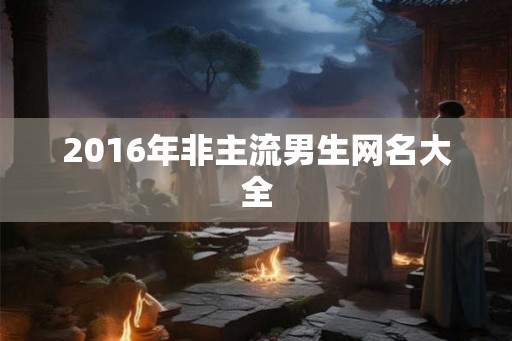 2016年非主流男生网名大全