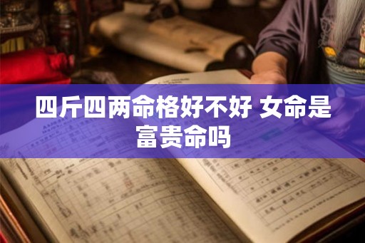 四斤四两命格好不好 女命是富贵命吗