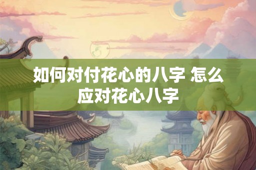 如何对付花心的八字 怎么应对花心八字